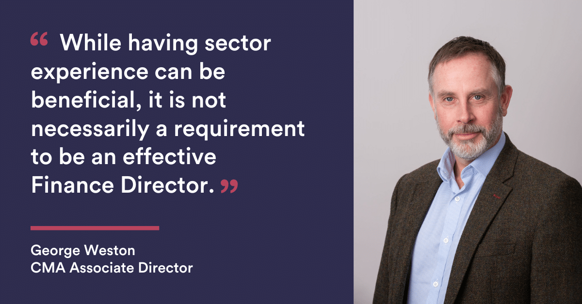 While having sector experience can be beneficial, it is not necessarily a requirement to be an effective Finance Director. - George Weston - CMA Recruitment Group